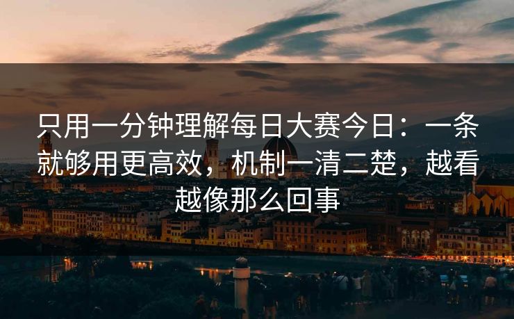 只用一分钟理解每日大赛今日：一条就够用更高效，机制一清二楚，越看越像那么回事