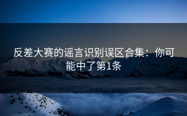 反差大赛的谣言识别误区合集:你可能中了第1条 反差大赛的谣言识别误区合集:你可能中了第1条