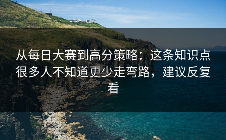 从每日大赛到高分策略:这条知识点很多人不知道更少走弯路,建议反复看 从每日大赛到高分策略:这条知识点很多人不知道更少走弯路,建议反复看
