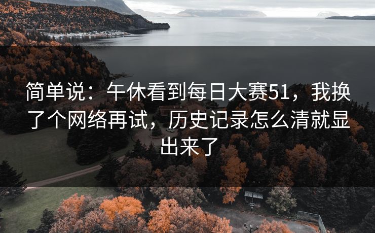 简单说：午休看到每日大赛51，我换了个网络再试，历史记录怎么清就显出来了